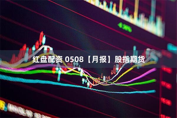 红盘配资 0508【月报】股指期货