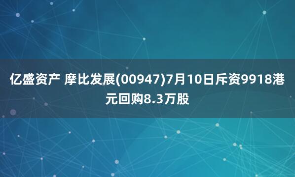 亿盛资产 摩比发展(00947)7月10日斥资9918港元回购8.3万股