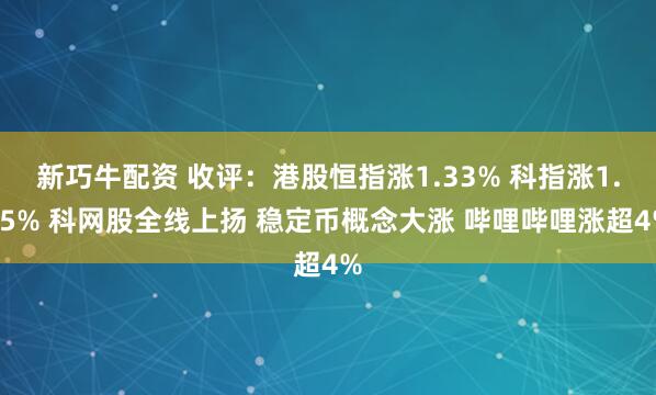 新巧牛配资 收评：港股恒指涨1.33% 科指涨1.65% 科网股全线上扬 稳定币概念大涨 哔哩哔哩涨超4%