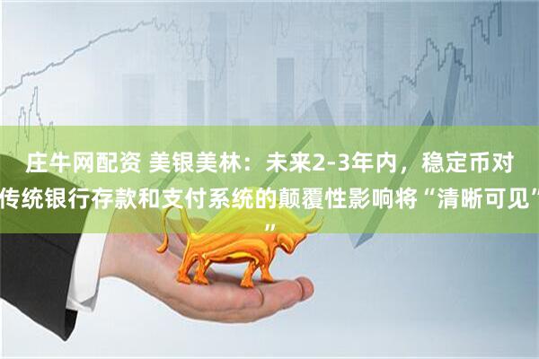 庄牛网配资 美银美林：未来2-3年内，稳定币对传统银行存款和支付系统的颠覆性影响将“清晰可见”
