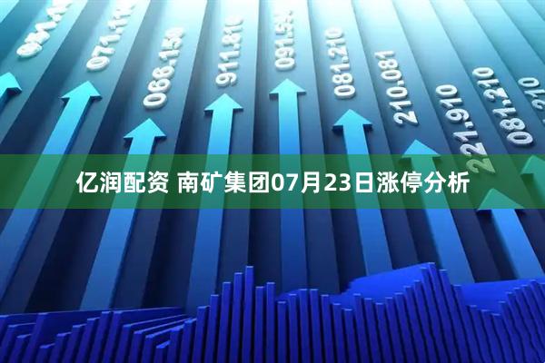 亿润配资 南矿集团07月23日涨停分析