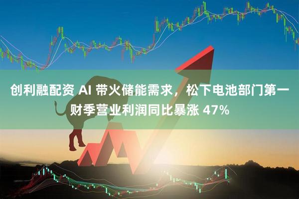 创利融配资 AI 带火储能需求，松下电池部门第一财季营业利润同比暴涨 47%