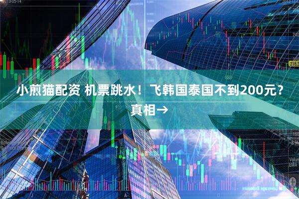 小煎猫配资 机票跳水！飞韩国泰国不到200元？真相→