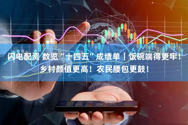 闪电配资 数览“十四五”成绩单｜饭碗端得更牢！乡村颜值更高！农民腰包更鼓！