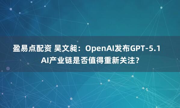 盈易点配资 吴文昶：OpenAI发布GPT-5.1   AI产业链是否值得重新关注？
