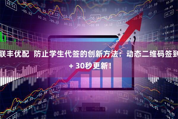 联丰优配  防止学生代签的创新方法：动态二维码签到 + 30秒更新！