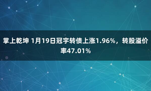 掌上乾坤 1月19日冠宇转债上涨1.96%，转股溢价率47.01%