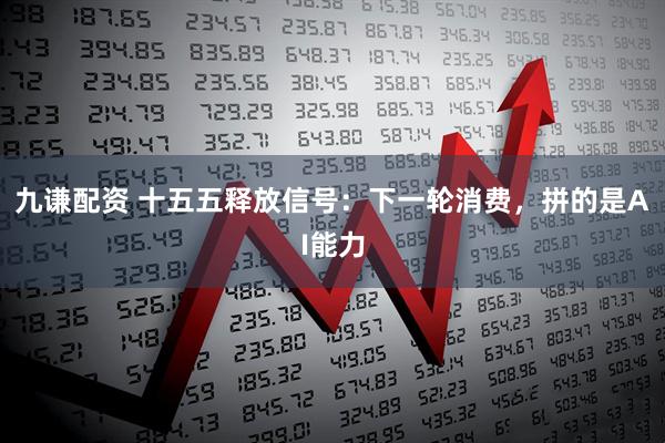 九谦配资 十五五释放信号：下一轮消费，拼的是AI能力